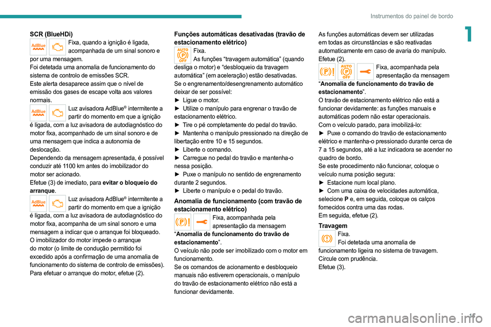 PEUGEOT 508 2021  Manual de utilização (in Portuguese) 15
Instrumentos do painel de bordo
1SCR (BlueHDi)Fixa, quando a ignição é ligada, acompanhada de um sinal sonoro e 
por uma mensagem.
Foi detetada uma anomalia de funcionamento do 
sistema de contr