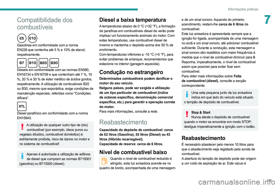 PEUGEOT 508 2021  Manual de utilização (in Portuguese)  
 
161
Informações práticas
7
 
 
Compatibilidade dos 
combustíveis
  
Gasolinas em conformidade com a norma 
EN228 que contenha até 5 % e 10% de etanol, 
respetivamente.
  
Diesels em conformid