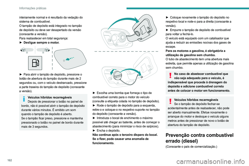PEUGEOT 508 2021  Manual de utilização (in Portuguese) 162
Informações práticas
inteiramente normal e é resultado da vedação do 
sistema de combustível.
O tampão de depósito está integrado no tampão 
de depósito ou deve ser desapertado da vers