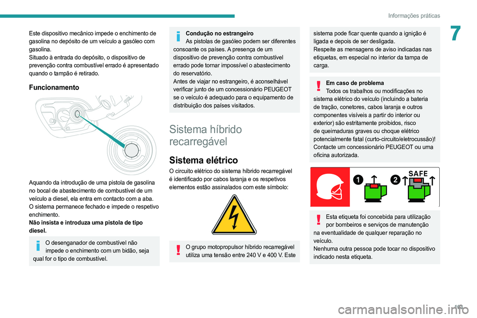 PEUGEOT 508 2021  Manual de utilização (in Portuguese) 163
Informações práticas
7Este dispositivo mecânico impede o enchimento de 
gasolina no depósito de um veículo a gasóleo com 
gasolina.
Situado à entrada do depósito, o dispositivo de 
preven