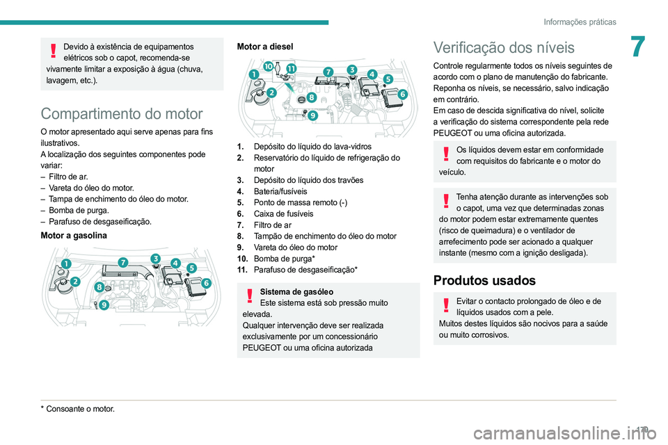 PEUGEOT 508 2021  Manual de utilização (in Portuguese) 179
Informações práticas
7Devido à existência de equipamentos elétricos sob o capot, recomenda-se 
vivamente limitar a exposição à água (chuva, 
lavagem, etc.). 
Compartimento do motor
O mot