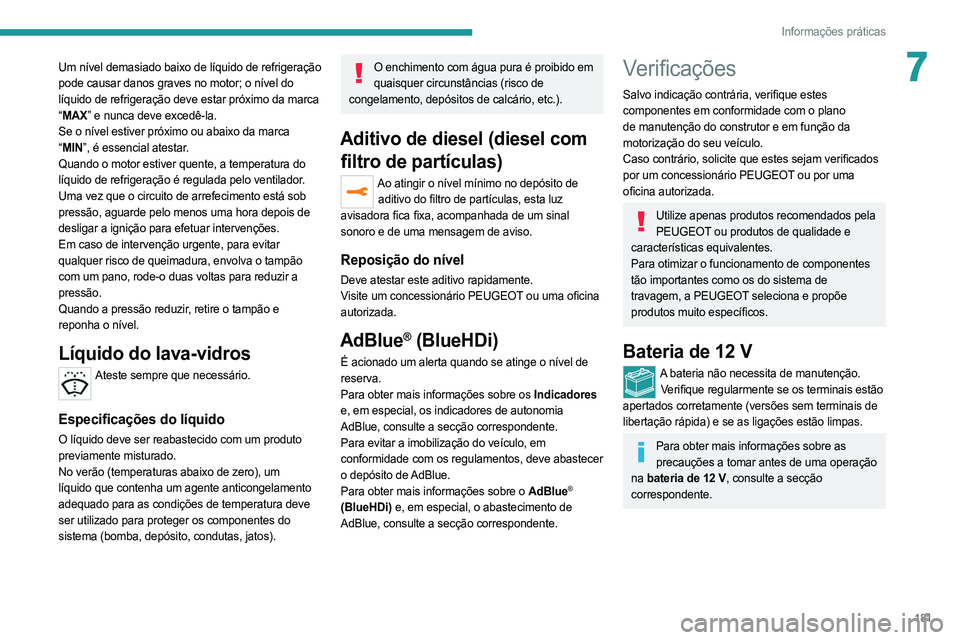 PEUGEOT 508 2021  Manual de utilização (in Portuguese) 181
Informações práticas
7Um nível demasiado baixo de líquido de refrigeração 
pode causar danos graves no motor; o nível do 
líquido de refrigeração deve estar próximo da marca 
“MAX”