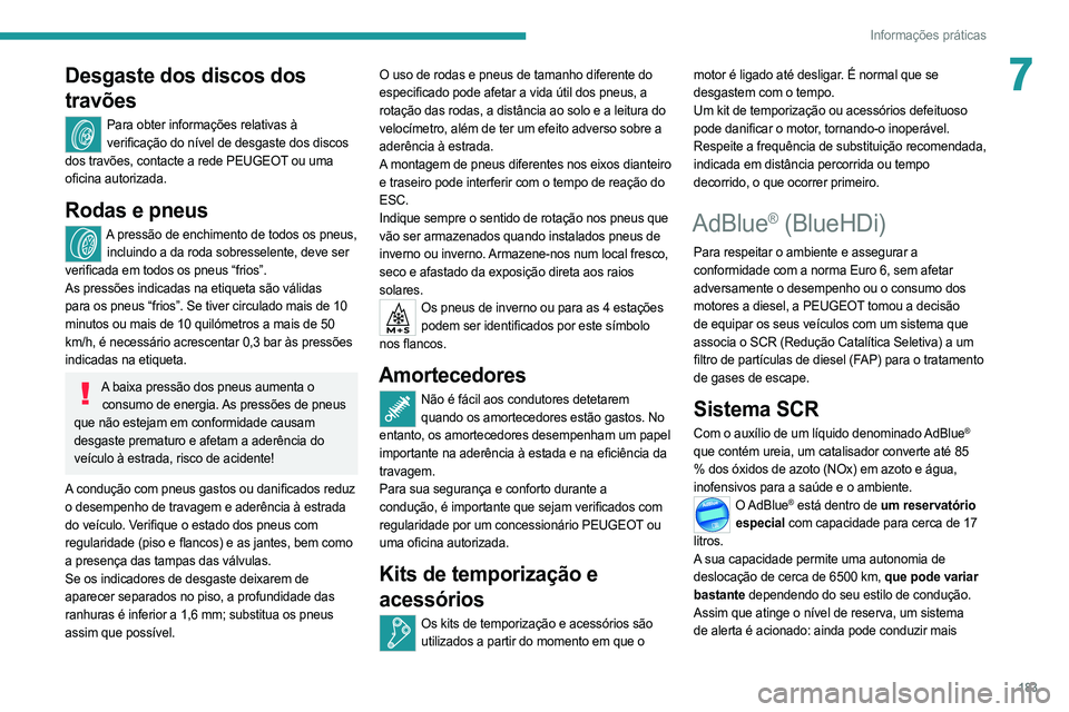 PEUGEOT 508 2021  Manual de utilização (in Portuguese) 183
Informações práticas
7Desgaste dos discos dos 
travões
Para obter informações relativas à verificação do nível de desgaste dos discos 
dos travões, contacte a rede PEUGEOT ou uma 
ofici