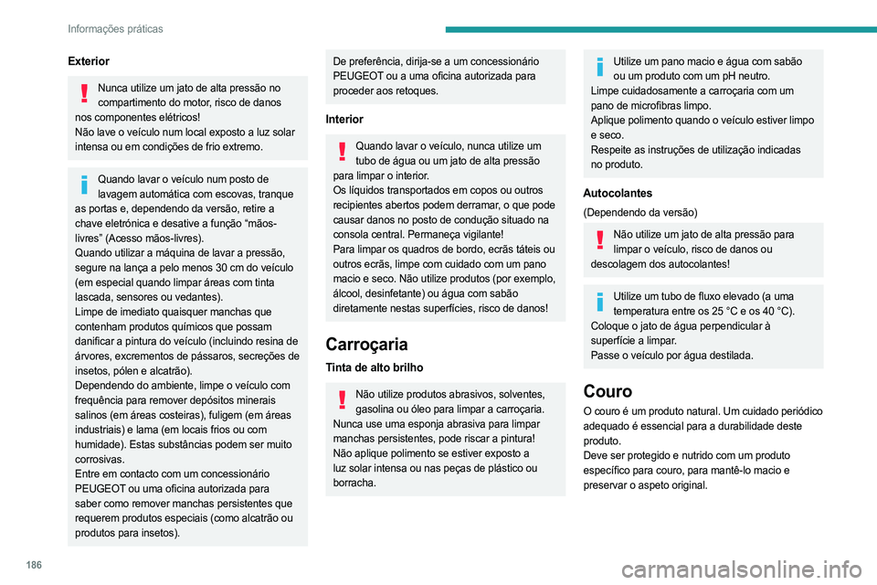 PEUGEOT 508 2021  Manual de utilização (in Portuguese) 186
Informações práticas
Exterior
Nunca utilize um jato de alta pressão no compartimento do motor, risco de danos 
nos componentes elétricos!
Não lave o veículo num local exposto a luz solar 
i