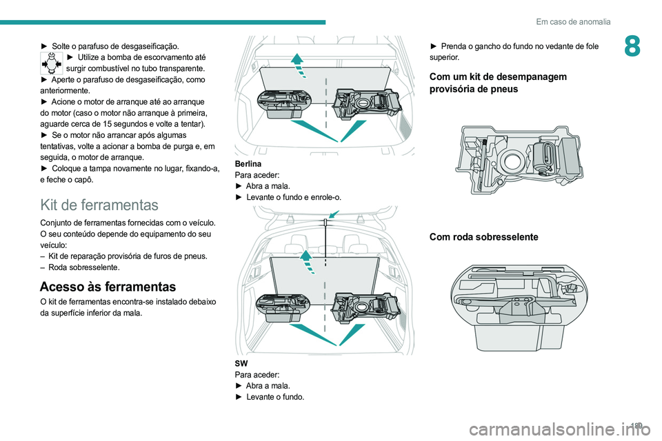 PEUGEOT 508 2021  Manual de utilização (in Portuguese) 189
Em caso de anomalia
8► Solte o parafuso de desgaseificação.► Utilize a bomba de escorvamento até 
surgir combustível no tubo transparente.
►
 
Aperte o parafuso de desgaseificação, com