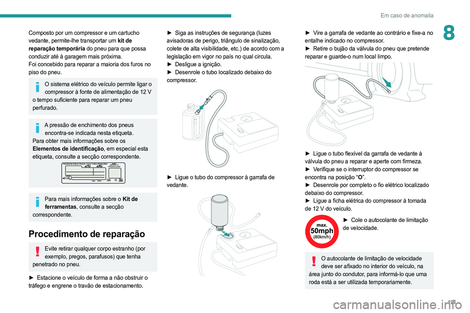 PEUGEOT 508 2021  Manual de utilização (in Portuguese) 191
Em caso de anomalia
8Composto por um compressor e um cartucho 
vedante, permite-lhe transportar um kit de 
reparação temporária do pneu para que possa 
conduzir até à garagem mais próxima.
F