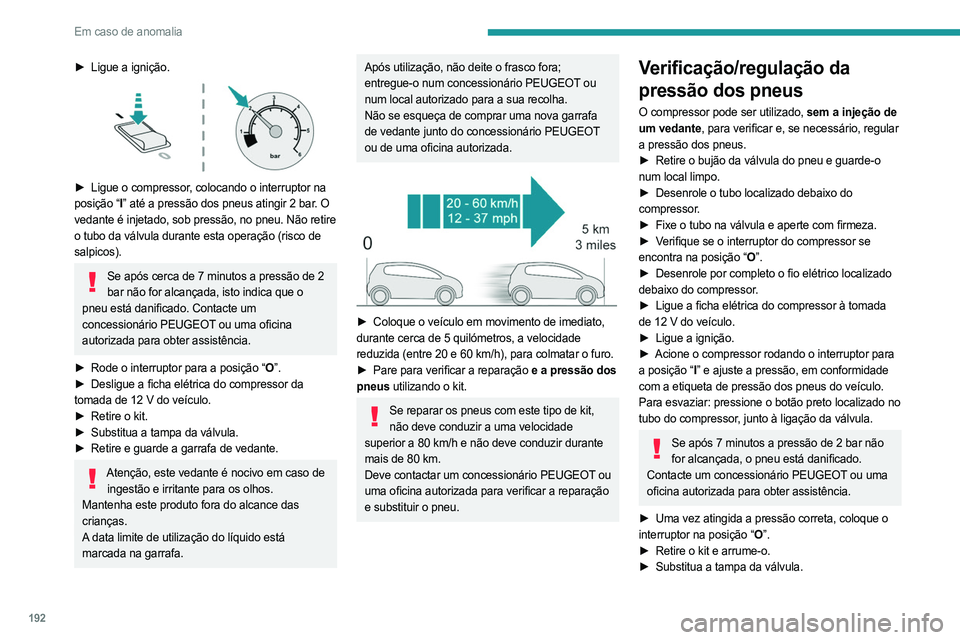 PEUGEOT 508 2021  Manual de utilização (in Portuguese) 192
Em caso de anomalia
► Ligue a ignição. 
 
► Ligue o compressor, colocando o interruptor na 
posição “I ” até a pressão dos pneus atingir 2 bar. O 
vedante é injetado, sob pressão, 