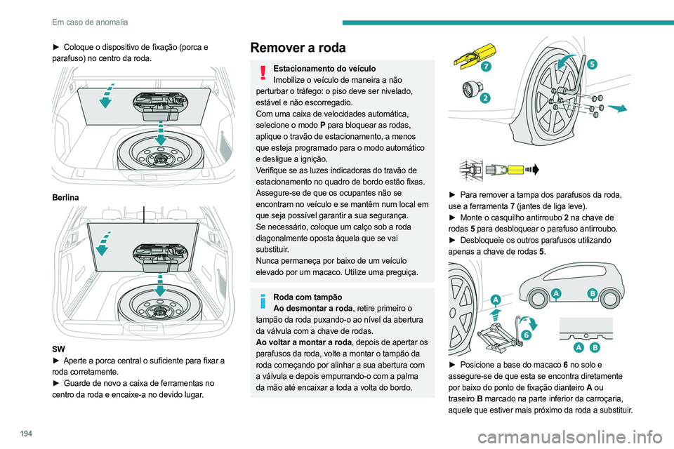PEUGEOT 508 2021  Manual de utilização (in Portuguese) 194
Em caso de anomalia
► Coloque o dispositivo de fixação (porca e 
parafuso) no centro da roda.
 
 
Berlina 
 
SW
►  Aperte a porca central o suficiente para fixar a  
roda corretamente.
►
 