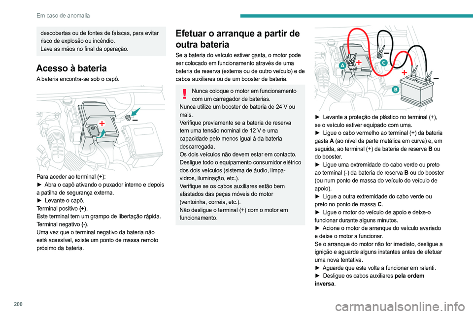 PEUGEOT 508 2021  Manual de utilização (in Portuguese) 200
Em caso de anomalia
descobertas ou de fontes de faíscas, para evitar 
risco de explosão ou incêndio.
Lave as mãos no final da operação.
Acesso à bateria
A bateria encontra-se sob o capô. 
