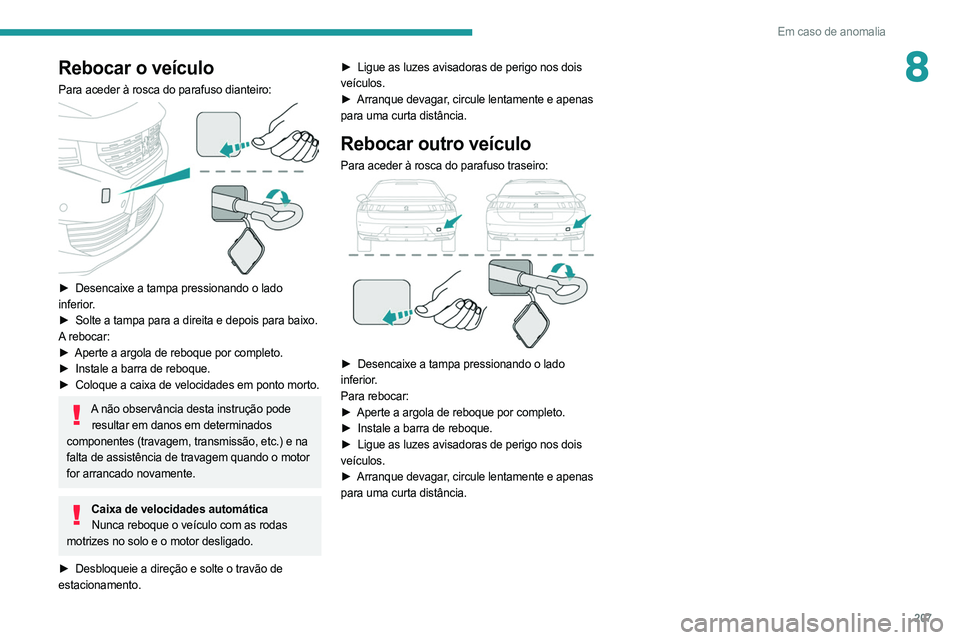 PEUGEOT 508 2021  Manual de utilização (in Portuguese) 207
Em caso de anomalia
8Rebocar o veículo
Para aceder à rosca do parafuso dianteiro: 
 
► Desencaixe a tampa pressionando o lado 
inferior.
►
 
Solte a tampa para a direita e depois para baixo.