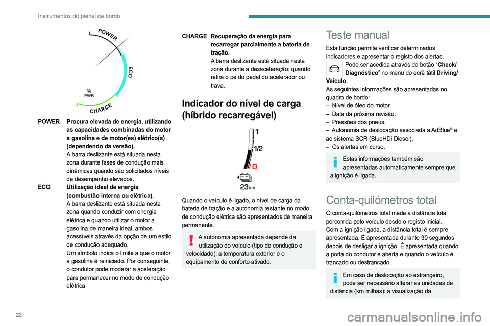 PEUGEOT 508 2021  Manual de utilização (in Portuguese) 22
Instrumentos do painel de bordo
velocidade deve ser expressa na unidade oficial 
do país (km/h ou mph).
A unidade pode ser alterada no menu de 
configuração do ecrã, com o veículo imobilizado.