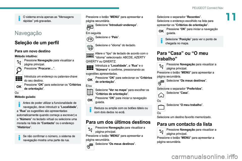 PEUGEOT 508 2021  Manual de utilização (in Portuguese) 237
PEUGEOT Connect Nav
11O sistema envia apenas as “Mensagens rápidas” pré-gravadas.
Navegação
Seleção de um perfil
Para um novo destino
Método intuitivo:Pressione  Navegação para visual