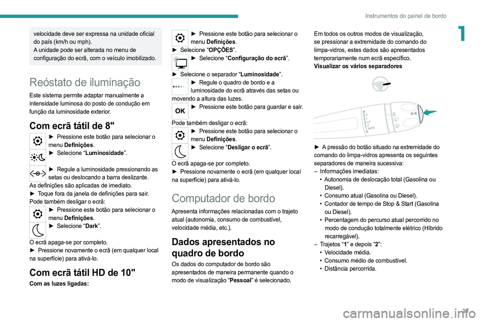 PEUGEOT 508 2021  Manual de utilização (in Portuguese) 23
Instrumentos do painel de bordo
1velocidade deve ser expressa na unidade oficial 
do país (km/h ou mph).
A unidade pode ser alterada no menu de 
configuração do ecrã, com o veículo imobilizado