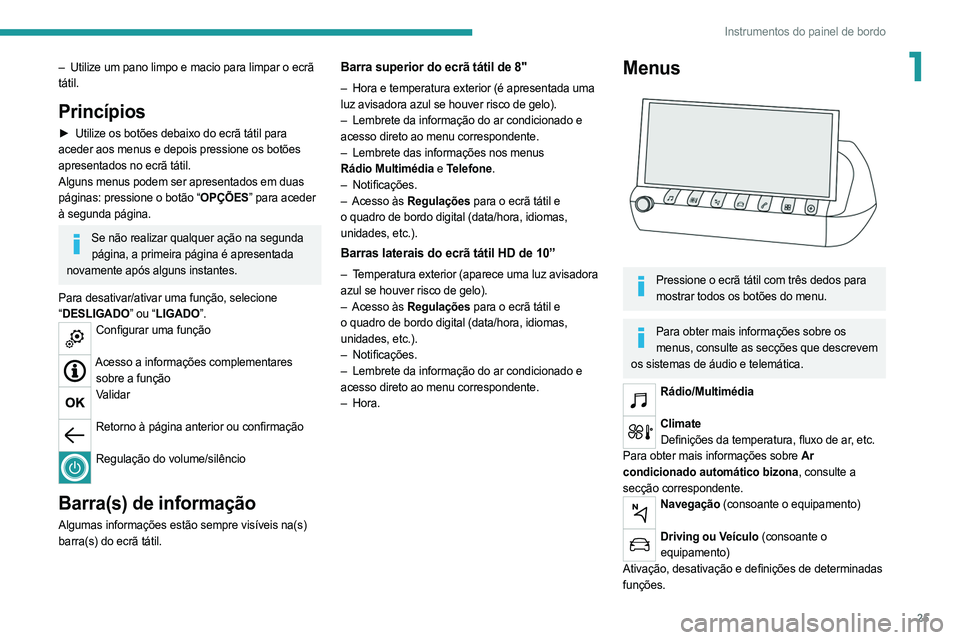 PEUGEOT 508 2021  Manual de utilização (in Portuguese) 25
Instrumentos do painel de bordo
1– Utilize um pano limpo e macio para limpar o ecrã 
tátil.
Princípios
► Utilize os botões debaixo do ecrã tátil para  
aceder aos menus e depois pressione