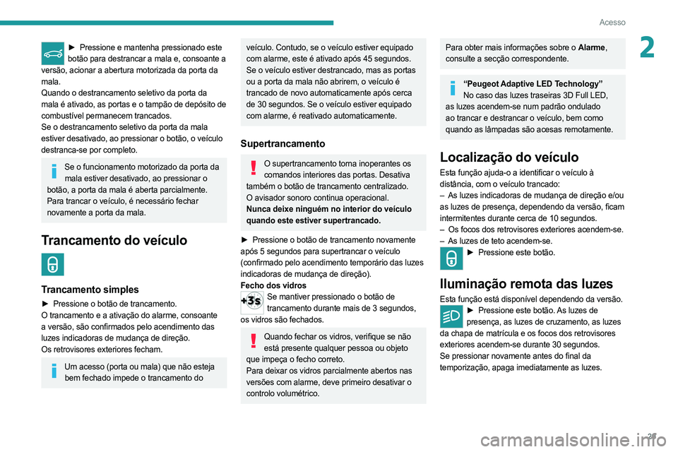 PEUGEOT 508 2021  Manual de utilização (in Portuguese) 29
Acesso
2► Pressione e mantenha pressionado este 
botão para destrancar a mala e, consoante a 
versão, acionar a abertura motorizada da porta da 
mala.
Quando o destrancamento seletivo da porta 