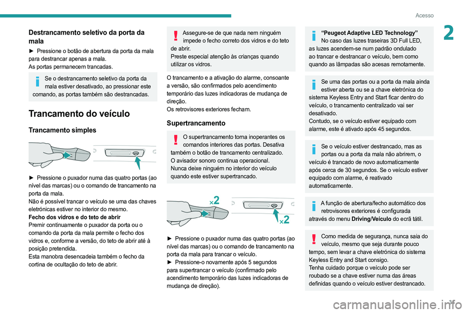 PEUGEOT 508 2021  Manual de utilização (in Portuguese) 31
Acesso
2Destrancamento seletivo da porta da 
mala
► Pressione o botão de abertura da porta da mala 
para destrancar apenas a mala.
As portas permanecem trancadas.
Se o destrancamento seletivo da
