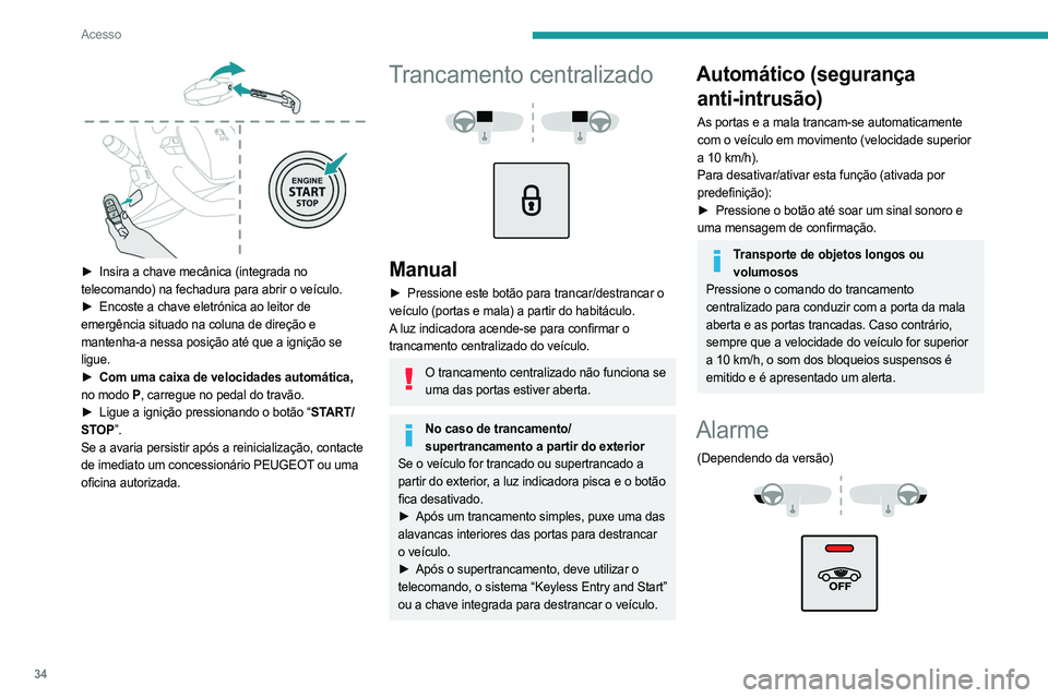 PEUGEOT 508 2021  Manual de utilização (in Portuguese) 34
Acesso
 
► Insira a chave mecânica (integrada no 
telecomando) na fechadura para abrir o veículo.
►
 
Encoste a chave eletrónica ao leitor de
  
emergência situado na coluna de direção e 