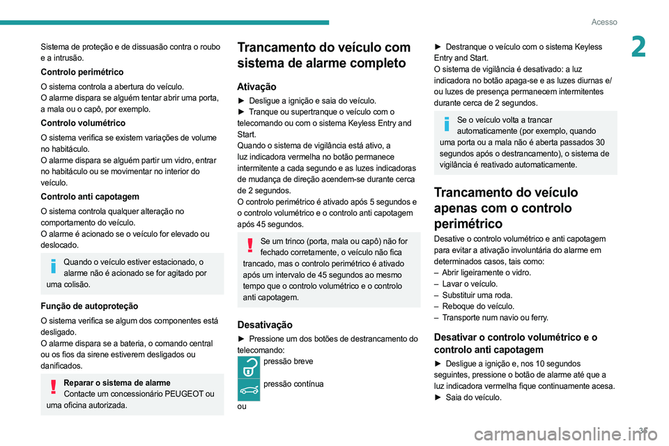 PEUGEOT 508 2021  Manual de utilização (in Portuguese) 35
Acesso
2Sistema de proteção e de dissuasão contra o roubo 
e a intrusão.
Controlo perimétrico
O sistema controla a abertura do veículo.
O alarme dispara se alguém tentar abrir uma porta, 
a 