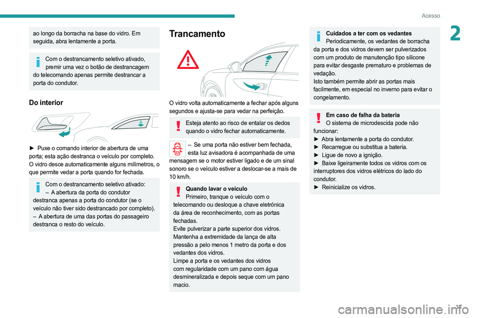 PEUGEOT 508 2021  Manual de utilização (in Portuguese) 37
Acesso
2ao longo da borracha na base do vidro. Em 
seguida, abra lentamente a porta.
Com o destrancamento seletivo ativado, premir uma vez o botão de destrancagem 
do telecomando apenas permite de