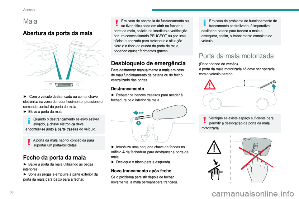 PEUGEOT 508 2021  Manual de utilização (in Portuguese) 38
Acesso
Nunca introduza os dedos no sistema de trancamento da porta da mala motorizada: 
risco de ferimentos graves!
Antientalamento
A porta da mala motorizada possui um sistema de 
deteção de obs