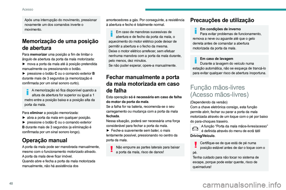 PEUGEOT 508 2021  Manual de utilização (in Portuguese) 40
Acesso
Após uma interrupção do movimento, pressionar 
novamente um dos comandos inverte o 
movimento.
Memorização de uma posição 
de abertura
Para memorizar uma posição a fim de limitar o 