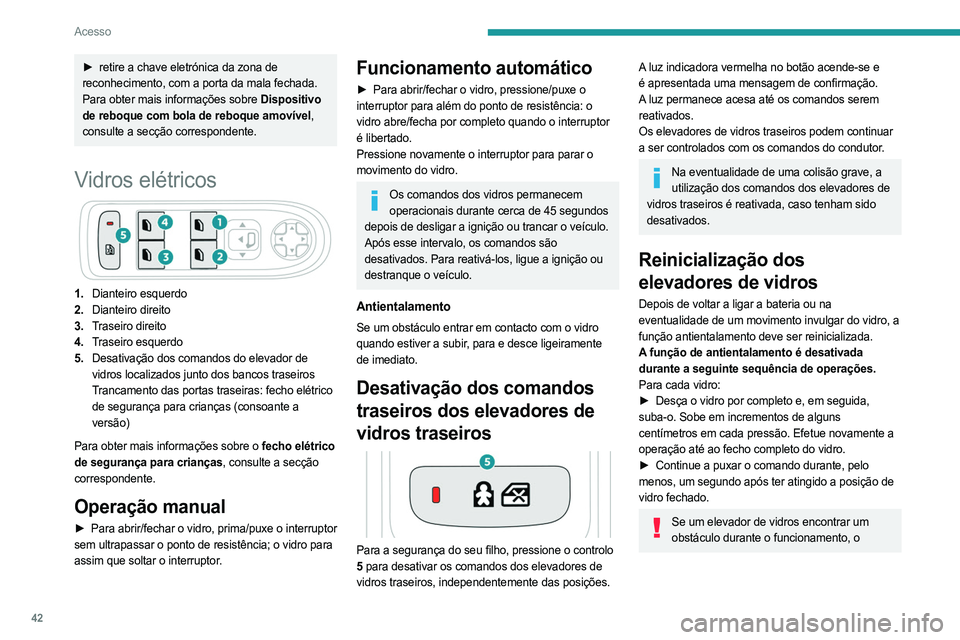PEUGEOT 508 2021  Manual de utilização (in Portuguese) 42
Acesso
movimento do vidro deve ser invertido. Para 
fazê-lo, pressione o respetivo comando.
Quando o condutor aciona os comandos do 
elevador de vidros dos passageiros, o condutor 
deve assegurar-