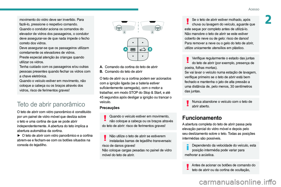 PEUGEOT 508 2021  Manual de utilização (in Portuguese) 43
Acesso
2movimento do vidro deve ser invertido. Para 
fazê-lo, pressione o respetivo comando.
Quando o condutor aciona os comandos do 
elevador de vidros dos passageiros, o condutor 
deve assegurar