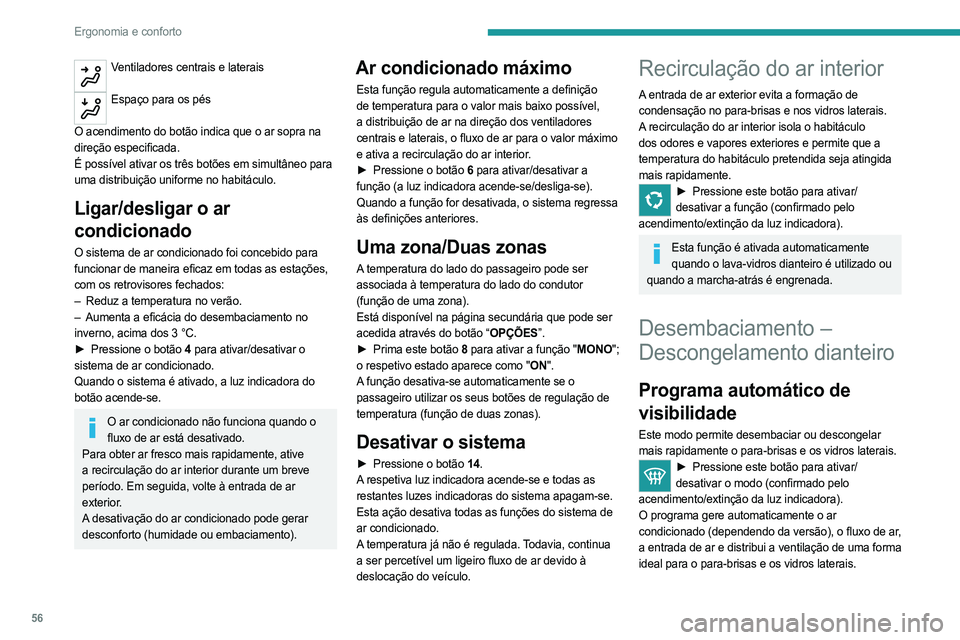 PEUGEOT 508 2021  Manual de utilização (in Portuguese) 56
Ergonomia e conforto
É possível alterar manualmente o fluxo de ar sem 
desativar o programa automático de visibilidade.
Com o Stop & Start, quando o desembaciamento tiver sido ativado, o 
modo S