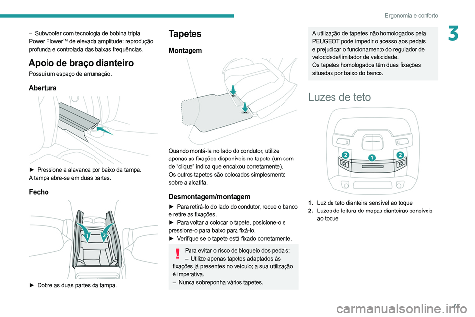 PEUGEOT 508 2021  Manual de utilização (in Portuguese) 63
Ergonomia e conforto
3– Subwoofer com tecnologia de bobina tripla 
Power FlowerTM de elevada amplitude: reprodução 
profunda e controlada das baixas frequências.
Apoio de braço dianteiro
Poss