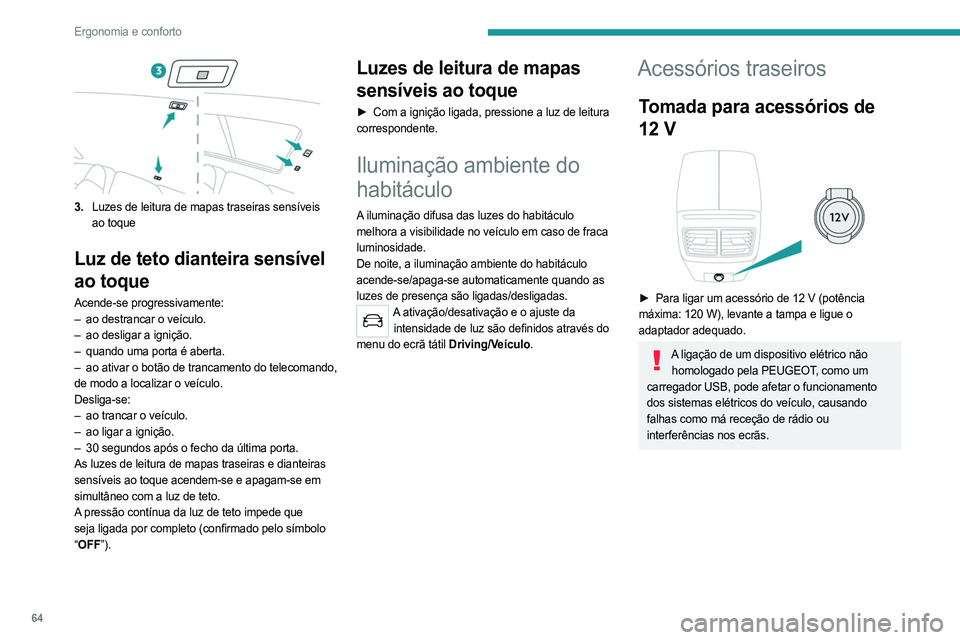 PEUGEOT 508 2021  Manual de utilização (in Portuguese) 64
Ergonomia e conforto
Portas USB 
 
Cada porta USB destina-se apenas à alimentação 
ou recarga de um dispositivo portátil.
Apoio de braços traseiro 
 
O apoio de braços inclui dois porta-copos