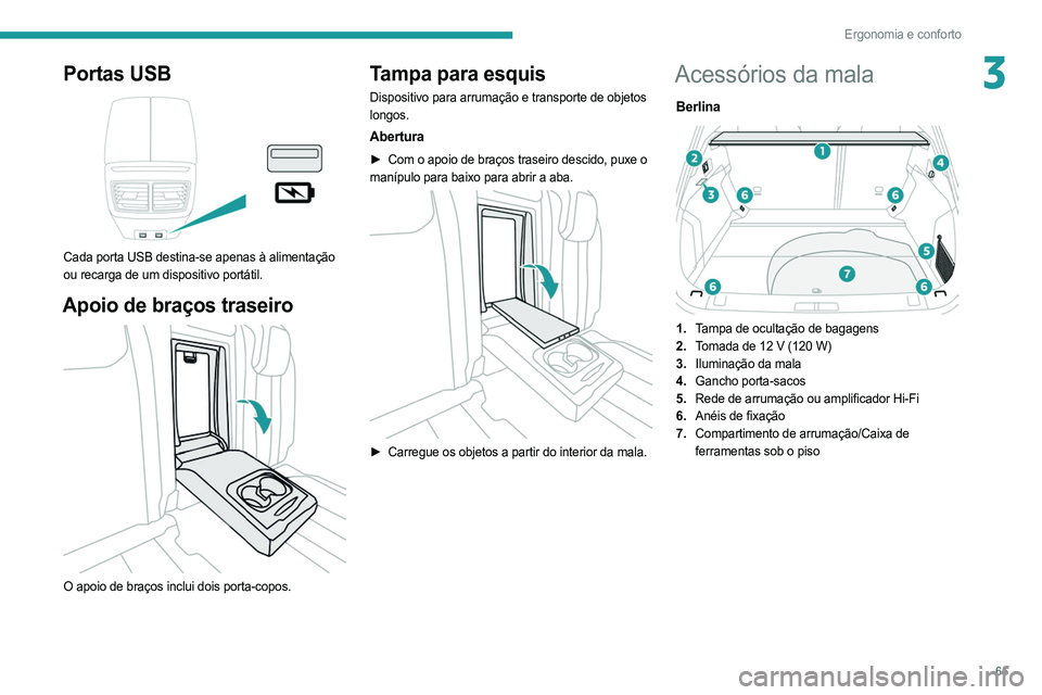 PEUGEOT 508 2021  Manual de utilização (in Portuguese) 65
Ergonomia e conforto
3Portas USB 
 
Cada porta USB destina-se apenas à alimentação 
ou recarga de um dispositivo portátil.
Apoio de braços traseiro 
 
O apoio de braços inclui dois porta-copo