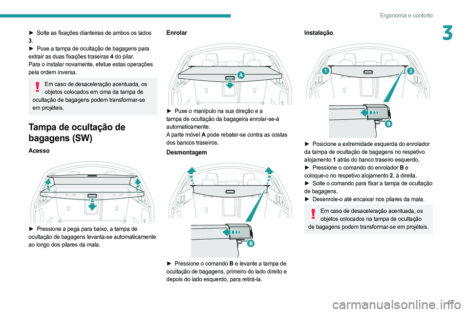 PEUGEOT 508 2021  Manual de utilização (in Portuguese) 67
Ergonomia e conforto
3► Solte as fixações dianteiras de ambos os lados 
3 .
►
 
Puxe a tampa de ocultação de bagagens para
  
extrair as duas fixações traseiras 4  do pilar.
Para o instal