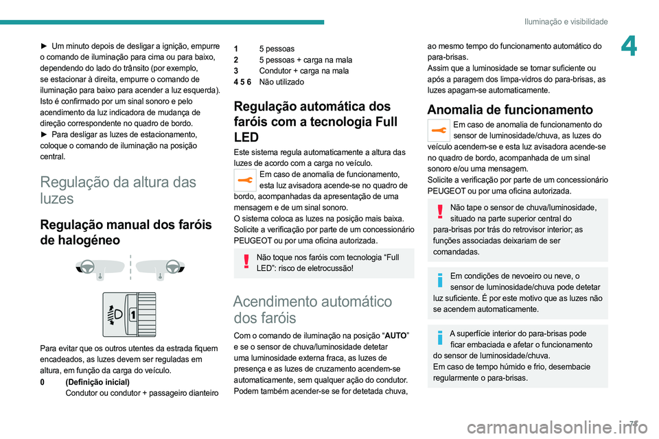 PEUGEOT 508 2021  Manual de utilização (in Portuguese) 73
Iluminação e visibilidade
4► Um minuto depois de desligar a ignição, empurre 
o comando de iluminação para cima ou para baixo, 
dependendo do lado do trânsito (por exemplo, 
se estacionar 