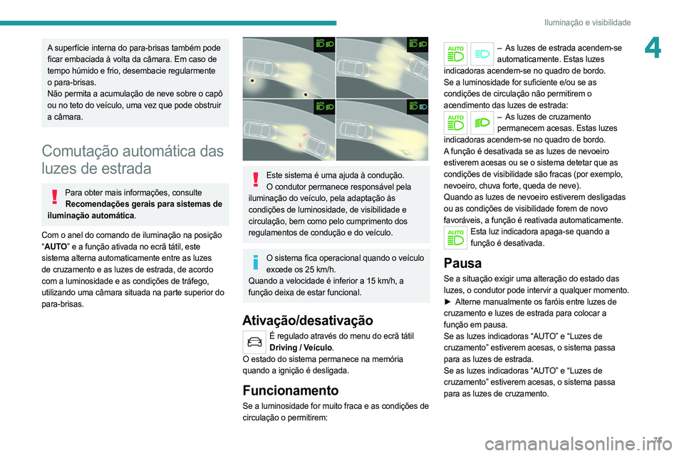 PEUGEOT 508 2021  Manual de utilização (in Portuguese) 75
Iluminação e visibilidade
4A superfície interna do para-brisas também pode 
ficar embaciada à volta da câmara. Em caso de 
tempo húmido e frio, desembacie regularmente 
o para-brisas.
Não p