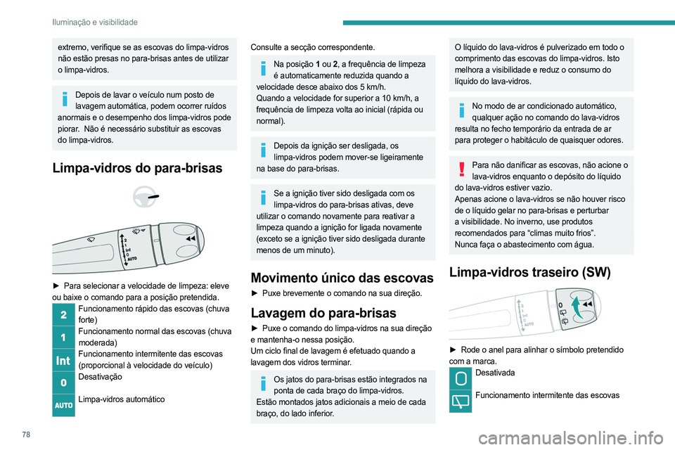 PEUGEOT 508 2021  Manual de utilização (in Portuguese) 78
Iluminação e visibilidade
Funcionamento do lava-vidros 
Marcha-atrás
Ao engrenar a marcha-atrás, o limpa-vidros traseiro 
é acionado automaticamente se as escovas do 
limpa-vidros dianteiros e