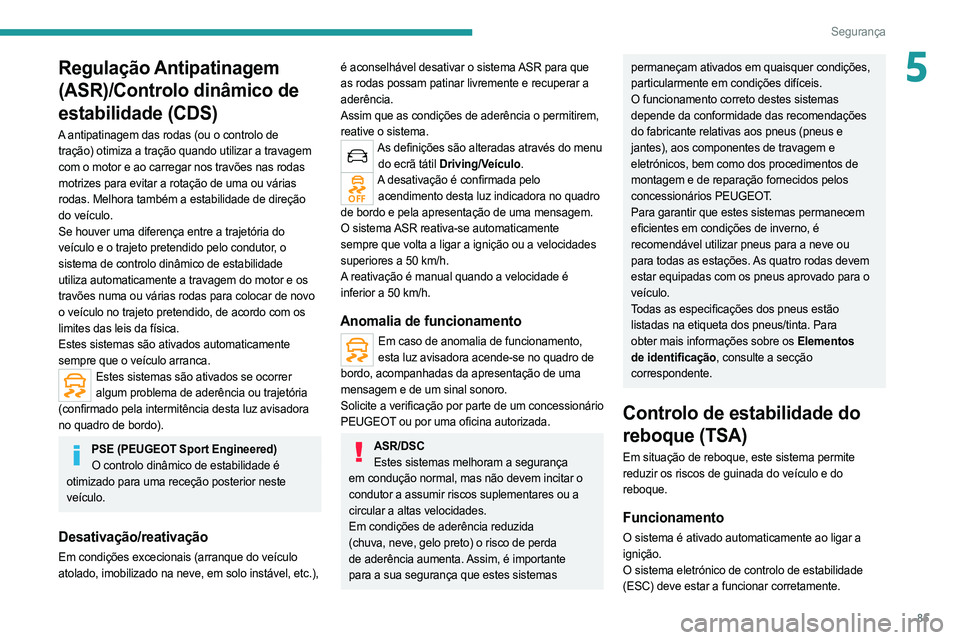 PEUGEOT 508 2021  Manual de utilização (in Portuguese) 85
Segurança
5Regulação Antipatinagem 
(ASR)/Controlo dinâmico de 
estabilidade (CDS)
A antipatinagem das rodas (ou o controlo de tração) otimiza a tração quando utilizar a travagem 
com o mot