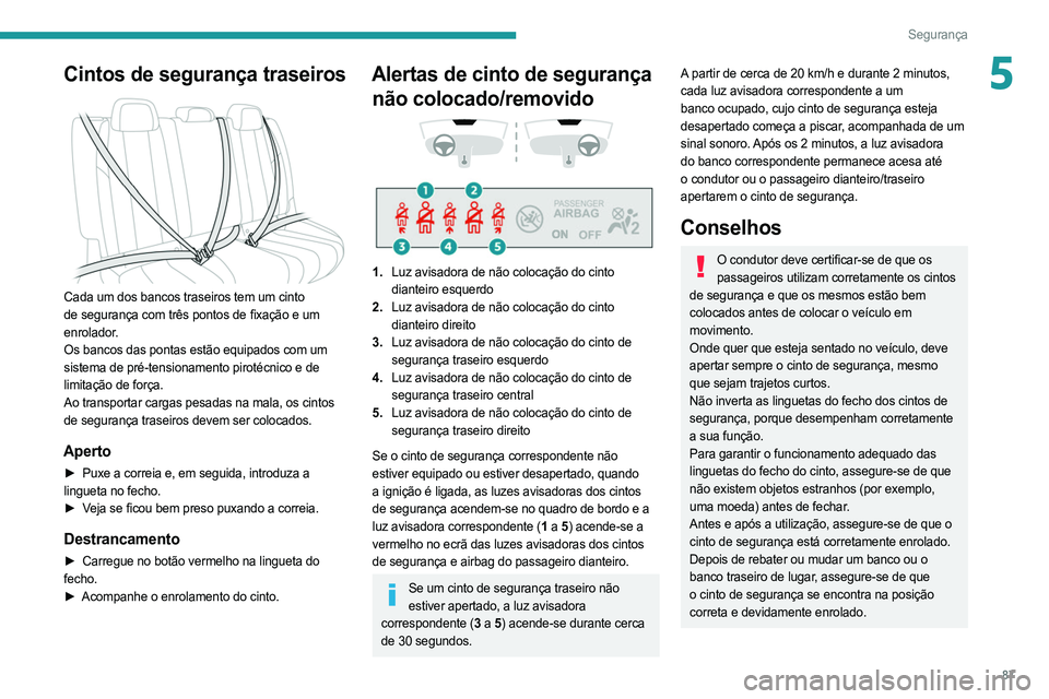 PEUGEOT 508 2021  Manual de utilização (in Portuguese) 87
Segurança
5Cintos de segurança traseiros 
 
Cada um dos bancos traseiros tem um cinto 
de segurança com três pontos de fixação e um 
enrolador.
Os bancos das pontas estão equipados com um 
s