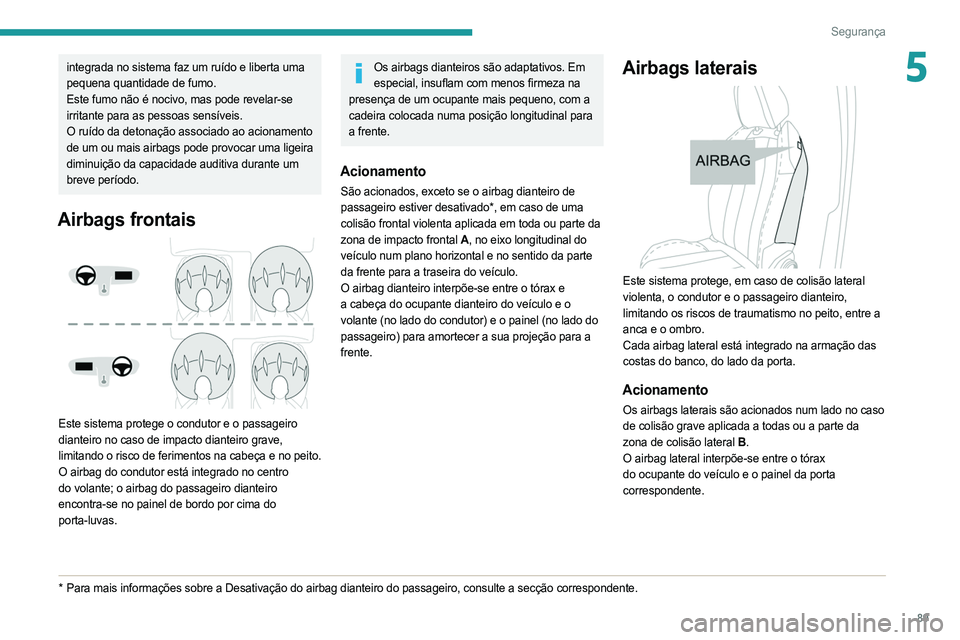 PEUGEOT 508 2021  Manual de utilização (in Portuguese) 89
Segurança
5integrada no sistema faz um ruído e liberta uma 
pequena quantidade de fumo.
Este fumo não é nocivo, mas pode revelar-se 
irritante para as pessoas sensíveis.
O ruído da detonaçã