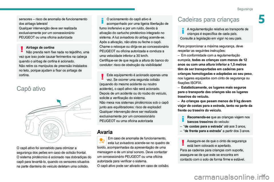 PEUGEOT 508 2021  Manual de utilização (in Portuguese) 91
Segurança
5sensores – risco de anomalia de funcionamento 
dos airbags laterais!
Qualquer intervenção deve ser realizada 
exclusivamente por um concessionário 
PEUGEOT ou uma oficina autorizad