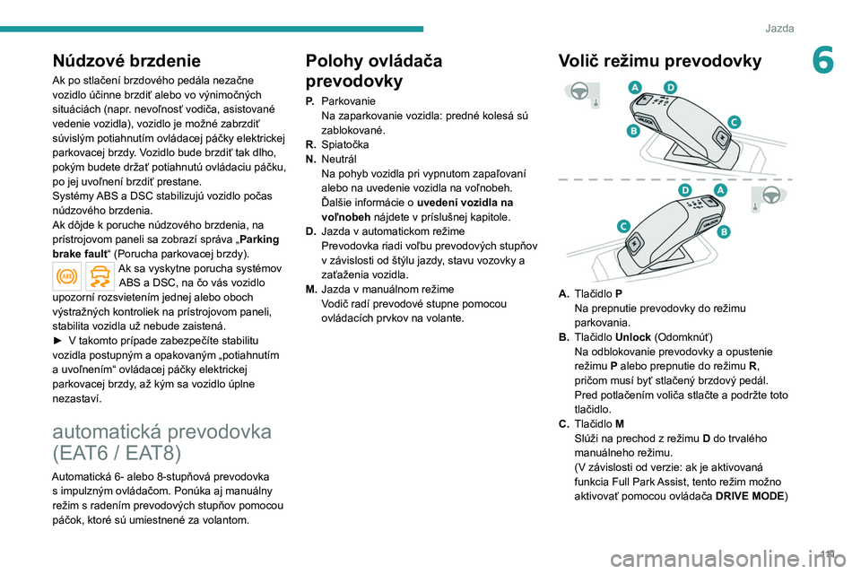 PEUGEOT 508 2021 Návod na použitie (in Slovakian) 111
Jazda
6Núdzové brzdenie
Ak po stlačení brzdového pedála nezačne
vozidlo účinne brzdiť alebo vo výnimočných
situáciách (napr. nevoľnosť vodiča, asistované
vedenie vozidla), v PEUGEOT 508 2021 Návod na použitie (in Slovakian) 111
Jazda
6Núdzové brzdenie
Ak po stlačení brzdového pedála nezačne
vozidlo účinne brzdiť alebo vo výnimočných
situáciách (napr. nevoľnosť vodiča, asistované
vedenie vozidla), v