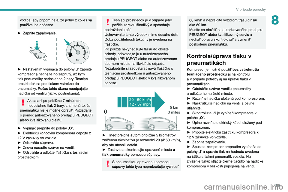PEUGEOT 508 2021 Návod na použitie (in Slovakian) 195
V prípade poruchy
8vodiča, aby pripomínala, že jedno z kolies sa
používa iba dočasne.
►
Zapnite zapaľovanie.
► Nastavením vypínača do polohy „ I “ zapnite
kompresor a nec PEUGEOT 508 2021 Návod na použitie (in Slovakian) 195
V prípade poruchy
8vodiča, aby pripomínala, že jedno z kolies sa
používa iba dočasne.
►
Zapnite zapaľovanie.
► Nastavením vypínača do polohy „ I “ zapnite
kompresor a nec