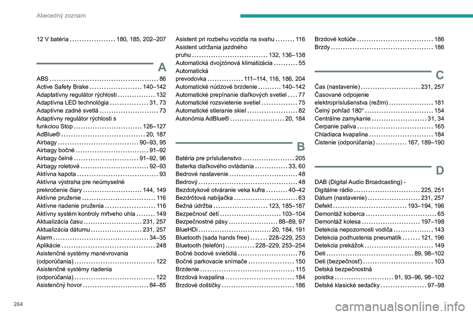 PEUGEOT 508 2021 Návod na použitie (in Slovakian) 264
Abecedný zoznam
12 V batéria 180, 185, 202–207
A
ABS 86
Active Safety Brake
140–142
Adaptatívny regulátor rýchlosti
132
Adaptívna LED technológia
31, 73
Adaptívne PEUGEOT 508 2021 Návod na použitie (in Slovakian) 264
Abecedný zoznam
12 V batéria 180, 185, 202–207
A
ABS 86
Active Safety Brake
140–142
Adaptatívny regulátor rýchlosti
132
Adaptívna LED technológia
31, 73
Adaptívne