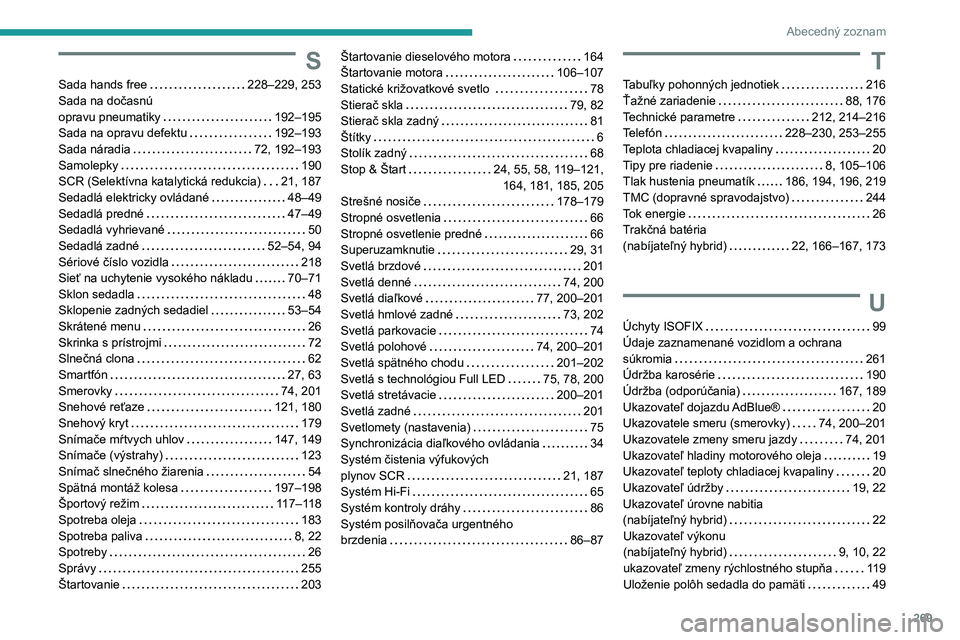 PEUGEOT 508 2021 Návod na použitie (in Slovakian) 269
Abecedný zoznam
S
Sada hands free 228–229, 253
Sada na dočasnú
opravu pneumatiky
192–195
Sada na opravu defektu
192–193
Sada náradia
72, 192–193
Samolepky
19 PEUGEOT 508 2021 Návod na použitie (in Slovakian) 269
Abecedný zoznam
S
Sada hands free 228–229, 253
Sada na dočasnú
opravu pneumatiky
192–195
Sada na opravu defektu
192–193
Sada náradia
72, 192–193
Samolepky
19