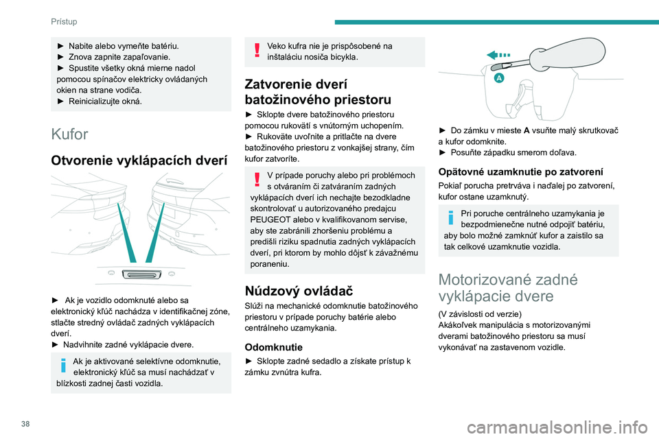PEUGEOT 508 2021 Návod na použitie (in Slovakian) 38
Prístup
Uistite sa, či máte dostatočný priestor na
zdvihnutie motorizovaných dverí
batožinového priestoru.
Nikdy nevkladajte prsty do uzamykacieho
systému motorizovaných dverí PEUGEOT 508 2021 Návod na použitie (in Slovakian) 38
Prístup
Uistite sa, či máte dostatočný priestor na
zdvihnutie motorizovaných dverí
batožinového priestoru.
Nikdy nevkladajte prsty do uzamykacieho
systému motorizovaných dverí