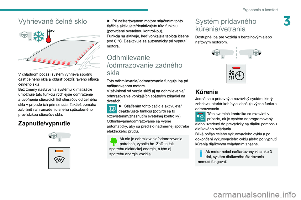 PEUGEOT 508 2021  Návod na použitie (in Slovakian) 59
Ergonómia a komfort
3Vyhrievané čelné sklo 
 
V chladnom počasí systém vyhrieva spodnú 
časť čelného skla a oblasť pozdĺž ľavého stĺpika 
čelného skla.
Bez zmeny nastavenia syst