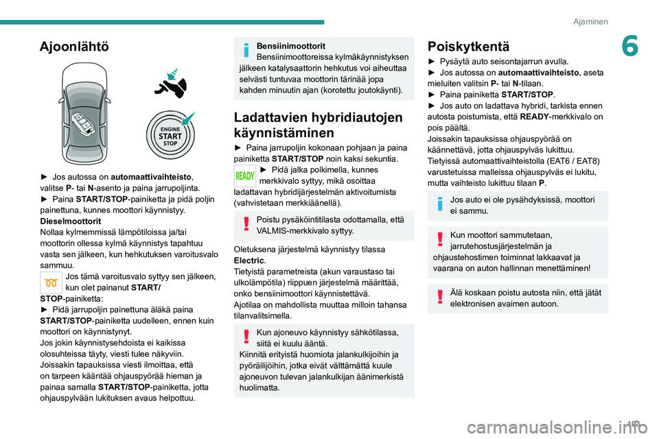 PEUGEOT 508 2021 Omistajan Käsikirja (in Finnish) 103
Ajaminen
6Ajoonlähtö
► Jos autossa on automaattivaihteisto,
valitse P- tai N-asento ja paina jarrupoljinta.
► Paina
START/STOP-painiketta ja pidä poljin
painettuna, PEUGEOT 508 2021 Omistajan Käsikirja (in Finnish) 103
Ajaminen
6Ajoonlähtö
► Jos autossa on automaattivaihteisto,
valitse P- tai N-asento ja paina jarrupoljinta.
► Paina
START/STOP-painiketta ja pidä poljin
painettuna,