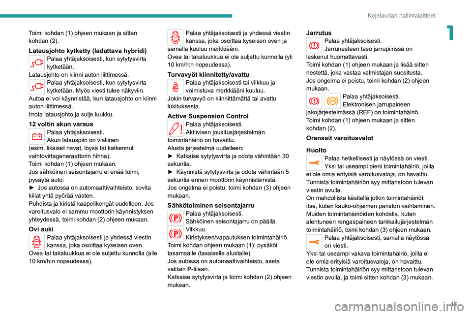 PEUGEOT 508 2021  Omistajan Käsikirja (in Finnish) 13
Kojelaudan hallintalaitteet
1Toimi kohdan (1) ohjeen mukaan ja sitten 
kohdan (2).
Latausjohto kytketty (ladattava hybridi)Palaa yhtäjaksoisesti, kun sytytysvirta 
kytketään.
Latausjohto on kiin