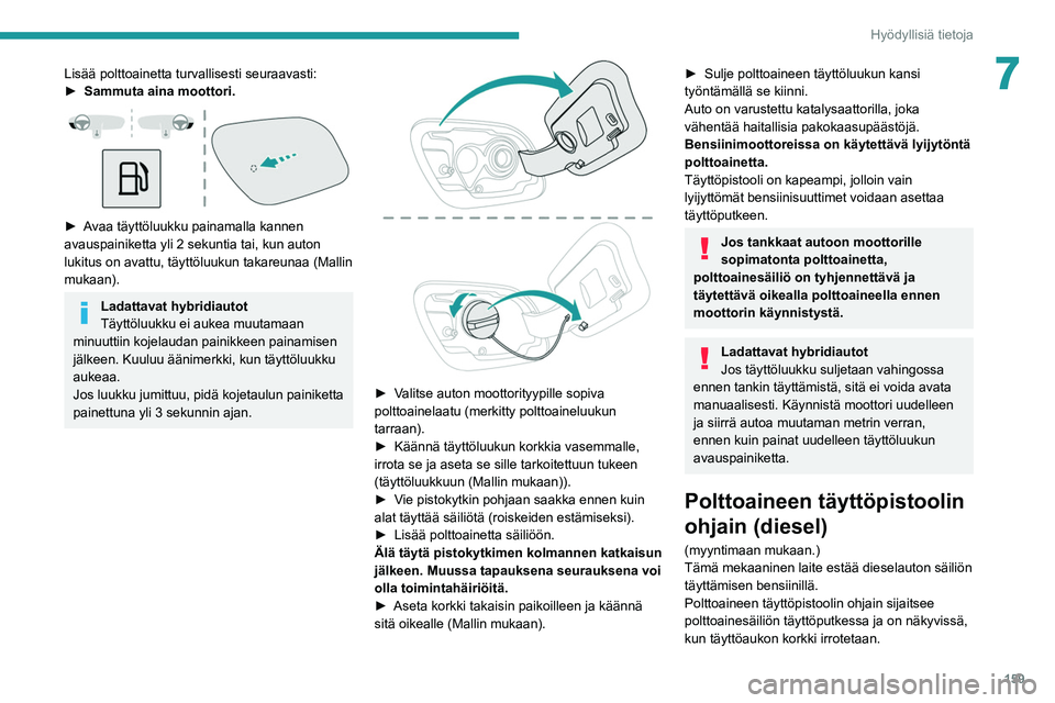PEUGEOT 508 2021 Omistajan Käsikirja (in Finnish) 159
Hyödyllisiä tietoja
7Lisää polttoainetta turvallisesti seuraavasti:
► Sammuta aina moottori.
►  Avaa täyttöluukku painamalla kannen avauspainiketta yli 2 sekuntia tai, ku PEUGEOT 508 2021 Omistajan Käsikirja (in Finnish) 159
Hyödyllisiä tietoja
7Lisää polttoainetta turvallisesti seuraavasti:
► Sammuta aina moottori.
►  Avaa täyttöluukku painamalla kannen avauspainiketta yli 2 sekuntia tai, ku