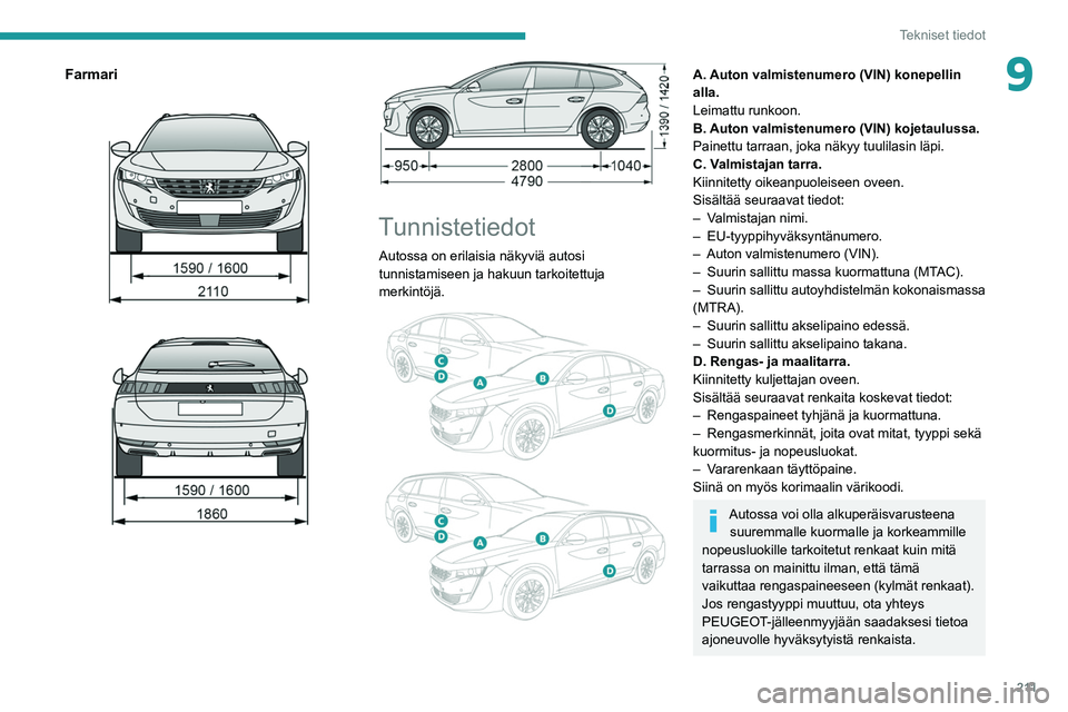 PEUGEOT 508 2021 Omistajan Käsikirja (in Finnish) 2 11
Tekniset tiedot
9Farmari
Tunnistetiedot
Autossa on erilaisia näkyviä autosi
tunnistamiseen ja hakuun tarkoitettuja
merkintöjä.
A. Auton valmistenumero (VIN) konepellin
alla.
Lei PEUGEOT 508 2021 Omistajan Käsikirja (in Finnish) 2 11
Tekniset tiedot
9Farmari
Tunnistetiedot
Autossa on erilaisia näkyviä autosi
tunnistamiseen ja hakuun tarkoitettuja
merkintöjä.
A. Auton valmistenumero (VIN) konepellin
alla.
Lei