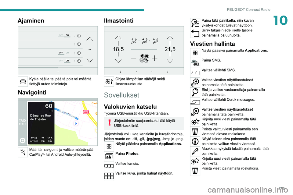 PEUGEOT 508 2021  Omistajan Käsikirja (in Finnish) 215
PEUGEOT Connect Radio
10Ajaminen 
 
Kytke päälle tai päältä pois tai määritä 
tiettyjä auton toimintoja.
Navigointi 
 
Määritä navigointi ja valitse määränpää 
CarPlay®-  tai And